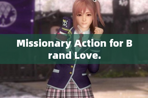 Missionary Action for Brand Love.