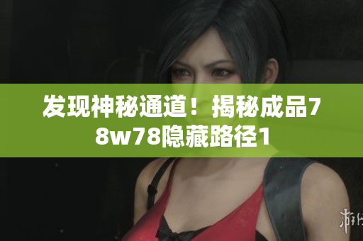 发现神秘通道！揭秘成品78w78隐藏路径1