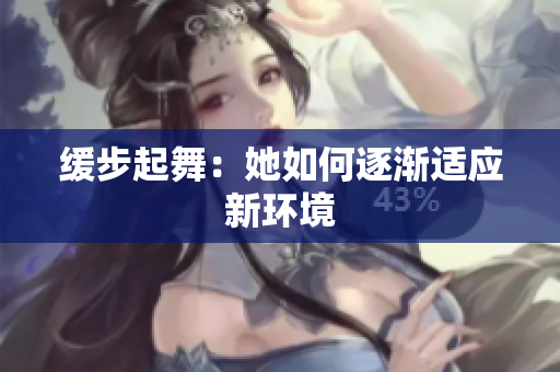 缓步起舞：她如何逐渐适应新环境