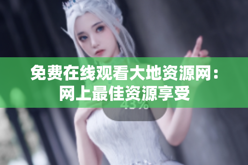 免费在线观看大地资源网：网上最佳资源享受
