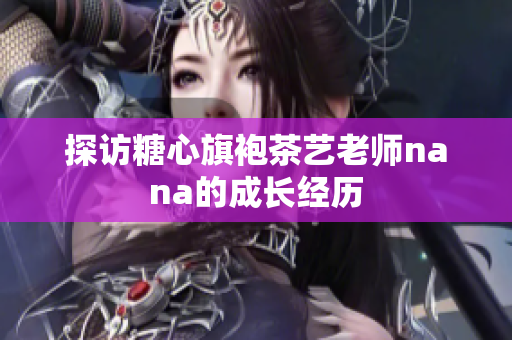 探访糖心旗袍茶艺老师nana的成长经历