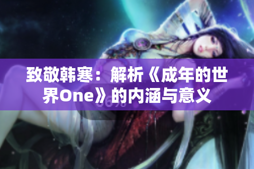 致敬韩寒：解析《成年的世界One》的内涵与意义