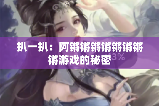 扒一扒：阿锵锵锵锵锵锵锵锵游戏的秘密
