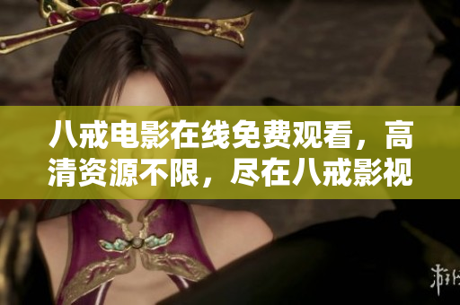 八戒电影在线免费观看，高清资源不限，尽在八戒影视！