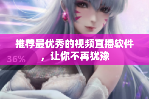 推荐最优秀的视频直播软件，让你不再犹豫