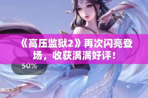 《高压监狱2》再次闪亮登场，收获满满好评！
