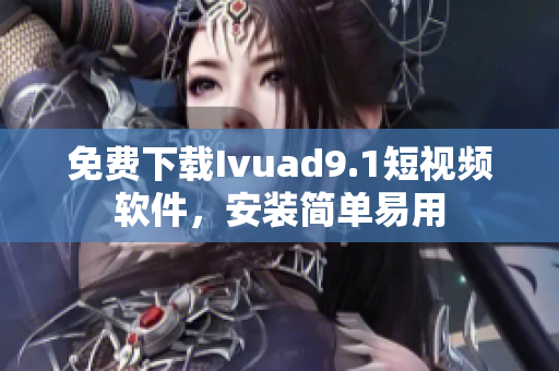 免费下载Ivuad9.1短视频软件，安装简单易用