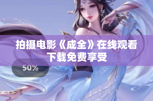 拍摄电影《成全》在线观看下载免费享受