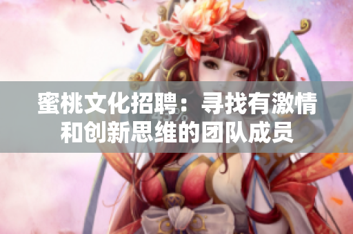 蜜桃文化招聘：寻找有激情和创新思维的团队成员