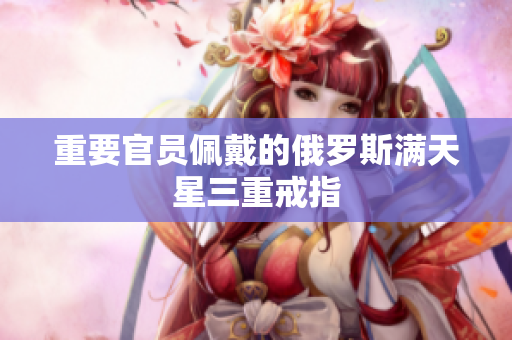 重要官员佩戴的俄罗斯满天星三重戒指
