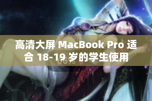 高清大屏 MacBook Pro 适合 18-19 岁的学生使用