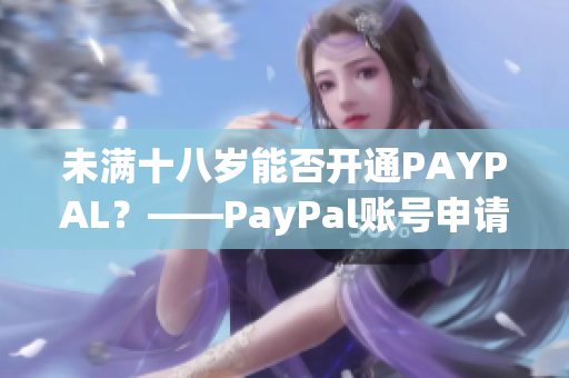 未满十八岁能否开通PAYPAL？——PayPal账号申请教程