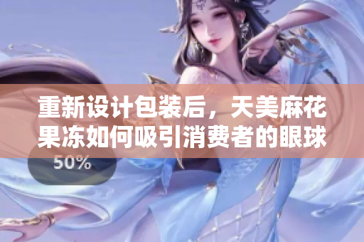 重新设计包装后，天美麻花果冻如何吸引消费者的眼球？