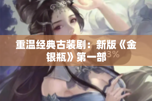 重温经典古装剧：新版《金银瓶》第一部
