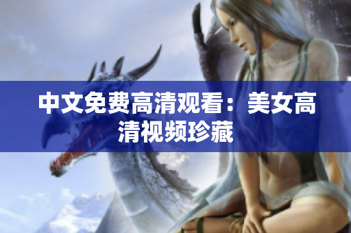 中文免费高清观看：美女高清视频珍藏