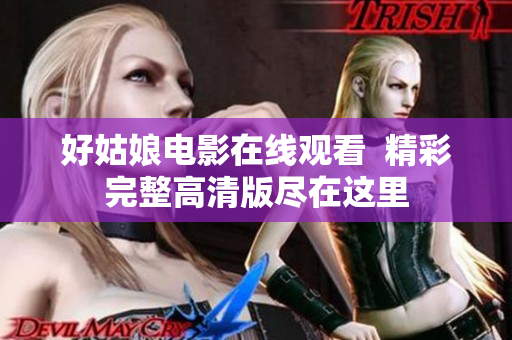 好姑娘电影在线观看  精彩完整高清版尽在这里