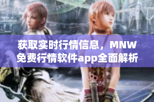 获取实时行情信息，MNW免费行情软件app全面解析