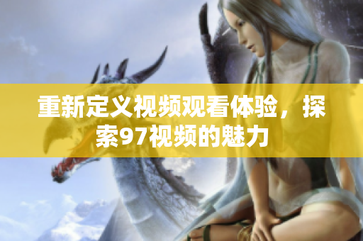 重新定义视频观看体验，探索97视频的魅力