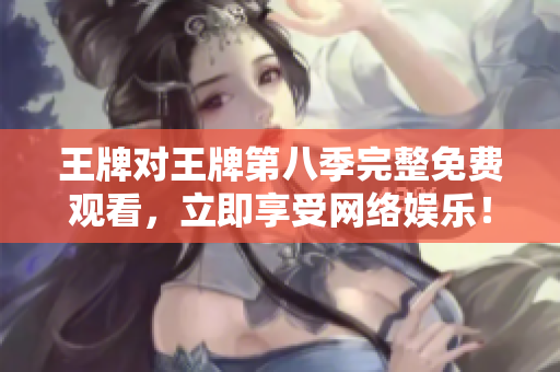 王牌对王牌第八季完整免费观看，立即享受网络娱乐！