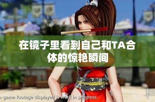 在镜子里看到自己和TA合体的惊艳瞬间