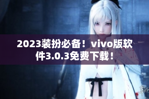 2023装扮必备！vivo版软件3.0.3免费下载！