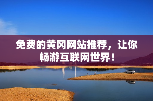 免费的黄冈网站推荐，让你畅游互联网世界！