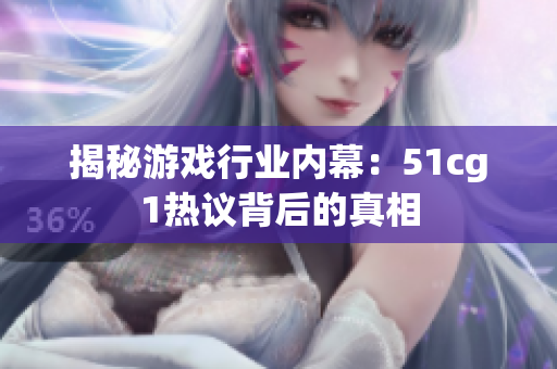 揭秘游戏行业内幕：51cg1热议背后的真相