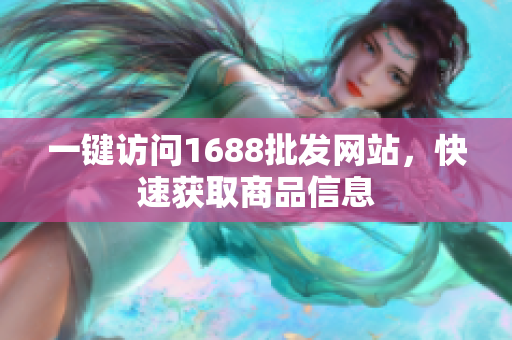 一键访问1688批发网站，快速获取商品信息