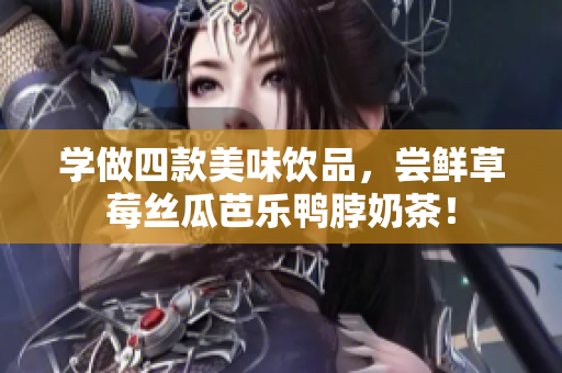 学做四款美味饮品，尝鲜草莓丝瓜芭乐鸭脖奶茶！