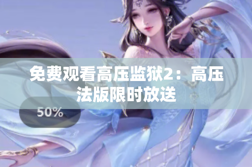 免费观看高压监狱2：高压法版限时放送