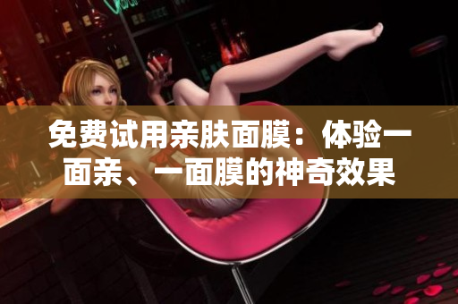免费试用亲肤面膜：体验一面亲、一面膜的神奇效果