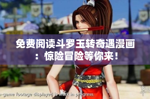免费阅读斗罗玉转奇遇漫画：惊险冒险等你来！