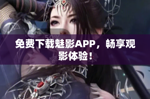 免费下载魅影APP，畅享观影体验！