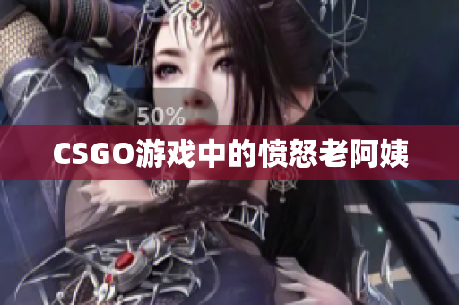 CSGO游戏中的愤怒老阿姨
