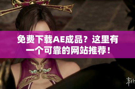 免费下载AE成品？这里有一个可靠的网站推荐！