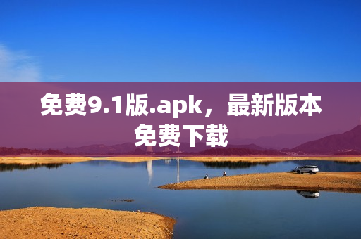 免费9.1版.apk，最新版本免费下载