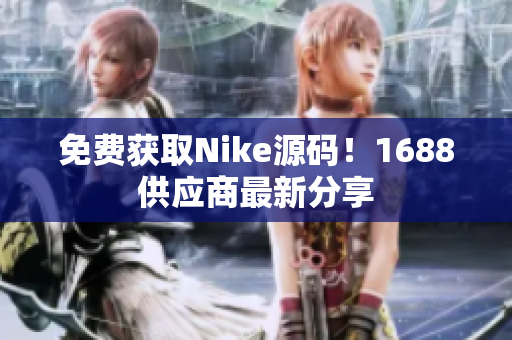 免费获取Nike源码！1688供应商最新分享