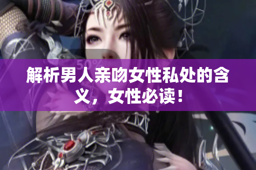 解析男人亲吻女性私处的含义，女性必读！