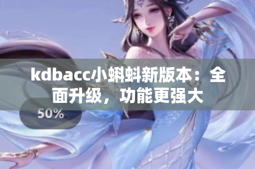 kdbacc小蝌蚪新版本：全面升级，功能更强大