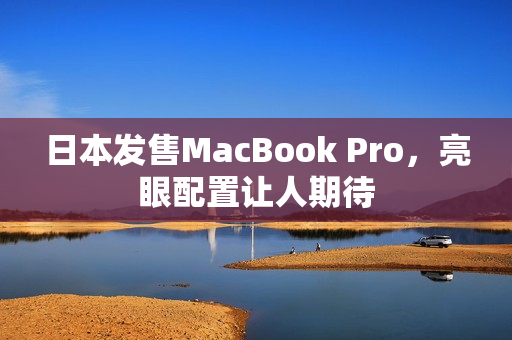 日本发售MacBook Pro，亮眼配置让人期待
