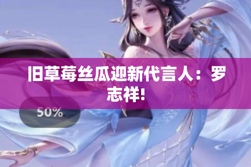 旧草莓丝瓜迎新代言人：罗志祥!