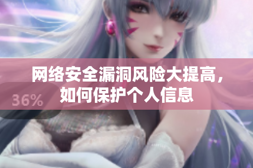 网络安全漏洞风险大提高，如何保护个人信息