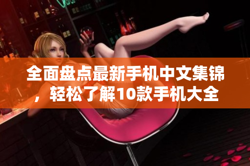 全面盘点最新手机中文集锦，轻松了解10款手机大全
