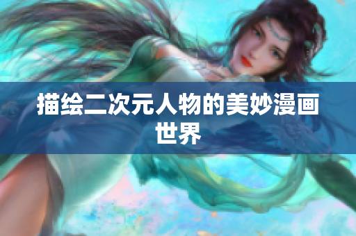 描绘二次元人物的美妙漫画世界
