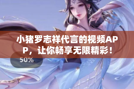 小猪罗志祥代言的视频APP，让你畅享无限精彩！