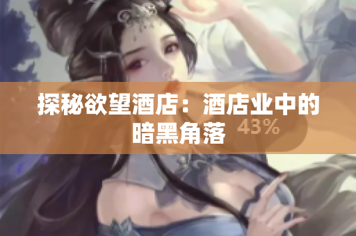 探秘欲望酒店：酒店业中的暗黑角落