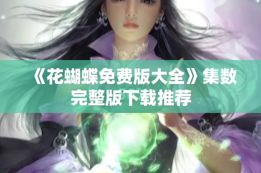 《花蝴蝶免费版大全》集数完整版下载推荐