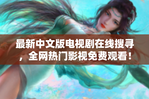 最新中文版电视剧在线搜寻，全网热门影视免费观看！