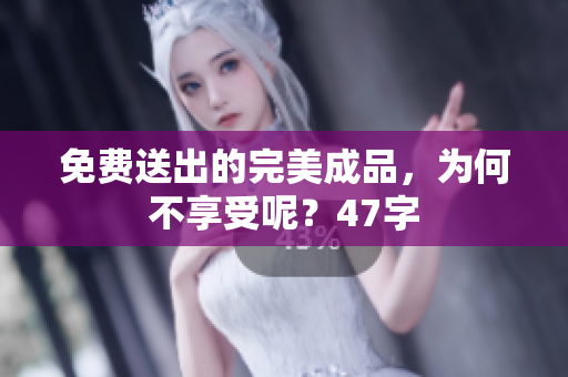 免费送出的完美成品，为何不享受呢？47字