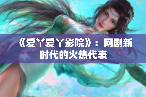 《爱丫爱丫影院》：网剧新时代的火热代表